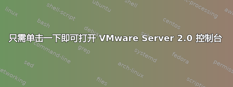 只需单击一下即可打开 VMware Server 2.0 控制台