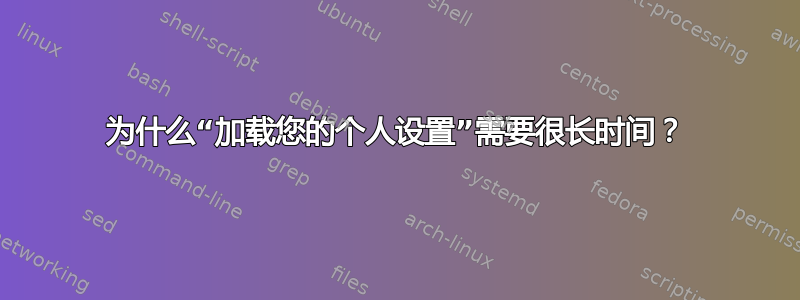 为什么“加载您的个人设置”需要很长时间？