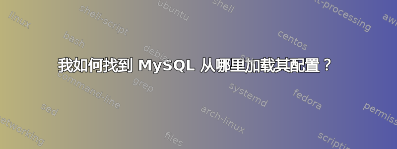 我如何找到 MySQL 从哪里加载其配置？