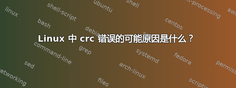 Linux 中 crc 错误的可能原因是什么？