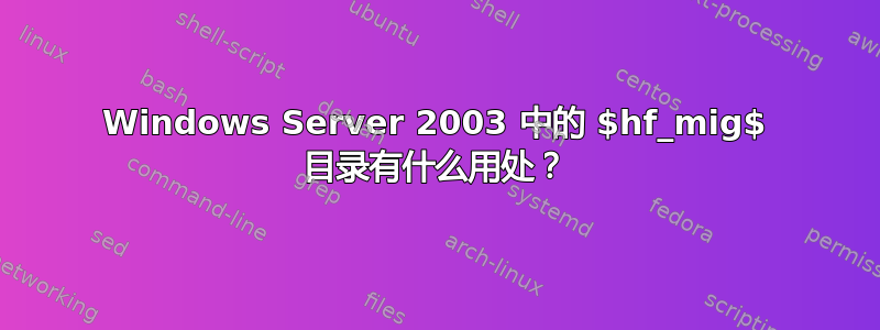 Windows Server 2003 中的 $hf_mig$ 目录有什么用处？