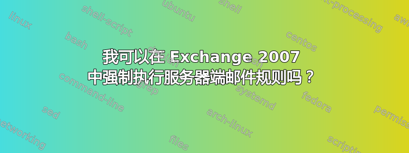 我可以在 Exchange 2007 中强制执行服务器端邮件规则吗？