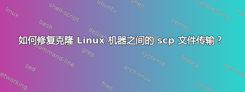 如何修复克隆 Linux 机器之间的 scp 文件传输？