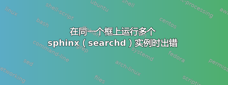 在同一个框上运行多个 sphinx（searchd）实例时出错