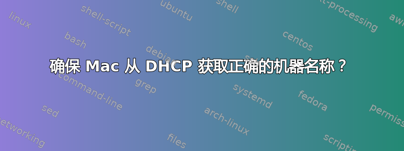 确保 Mac 从 DHCP 获取正确的机器名称？