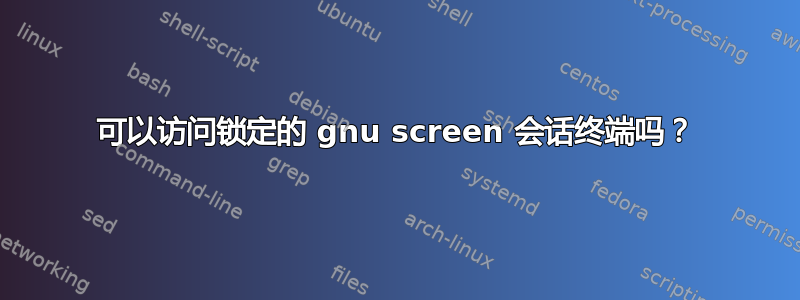 可以访问锁定的 gnu screen 会话终端吗？