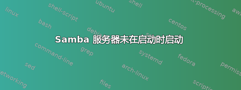 Samba 服务器未在启动时启动