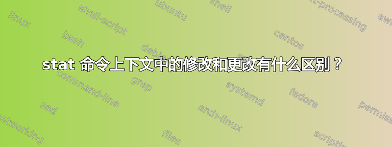 stat 命令上下文中的修改和更改有什么区别？