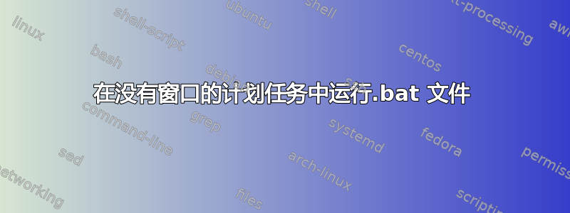 在没有窗口的计划任务中运行.bat 文件