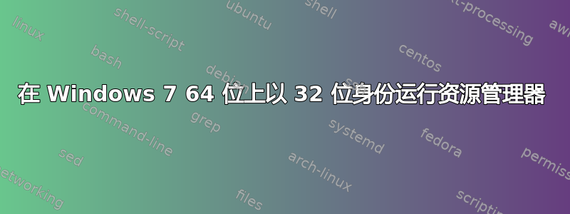 在 Windows 7 64 位上以 32 位身份运行资源管理器