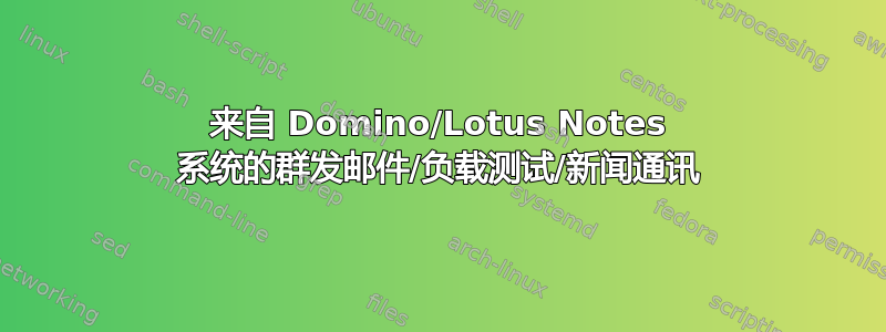 来自 Domino/Lotus Notes 系统的群发邮件/负载测试/新闻通讯