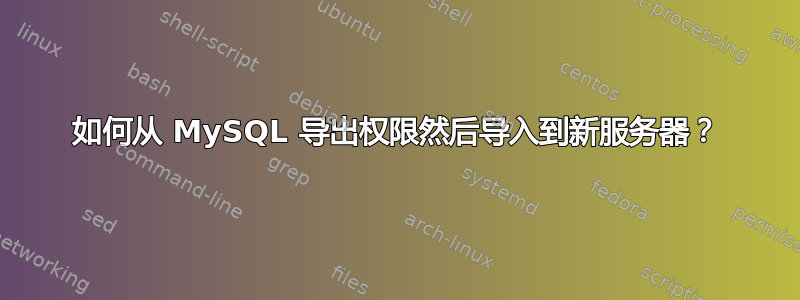 如何从 MySQL 导出权限然后导入到新服务器？