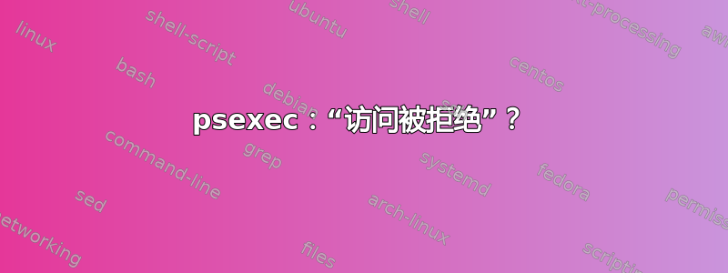 psexec：“访问被拒绝”？