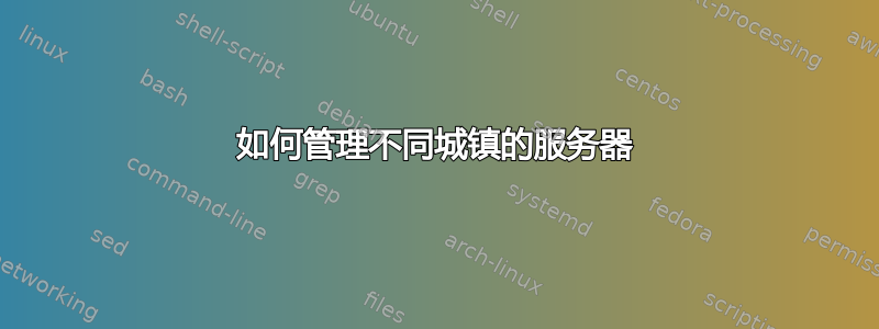 如何管理不同城镇的服务器