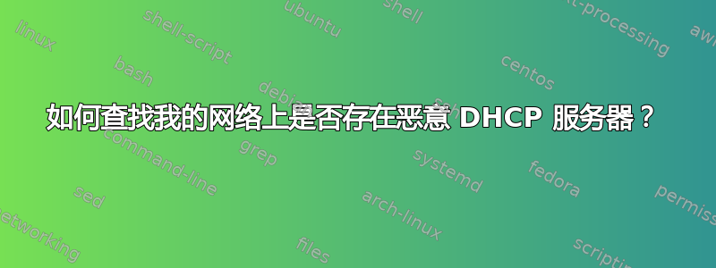 如何查找我的网络上是否存在恶意 DHCP 服务器？