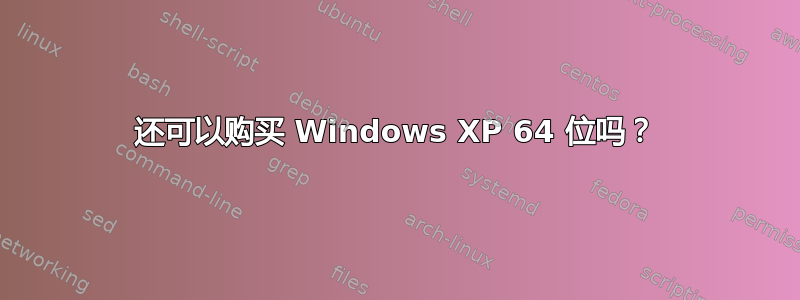 还可以购买 Windows XP 64 位吗？