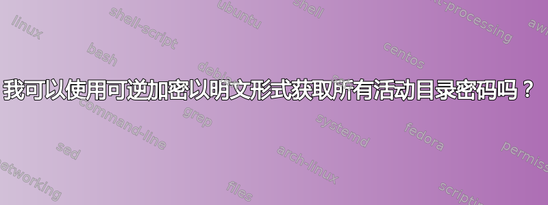 我可以使用可逆加密以明文形式获取所有活动目录密码吗？