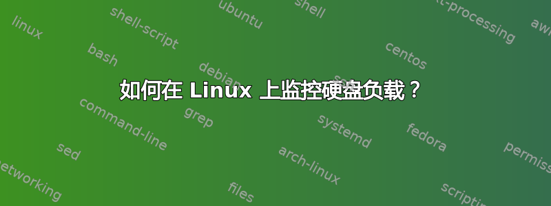 如何在 Linux 上监控硬盘负载？