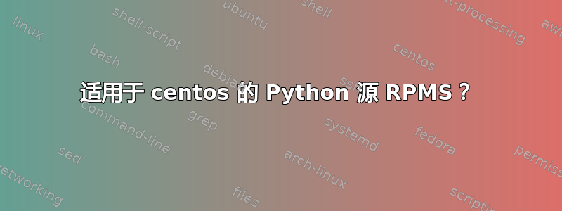 适用于 centos 的 Python 源 RPMS？