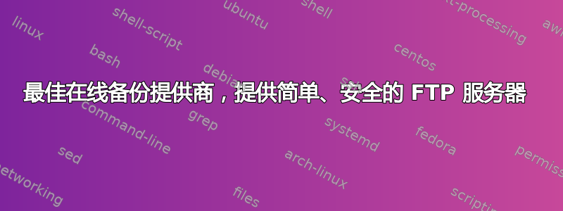 最佳在线备份提供商，提供简单、安全的 FTP 服务器 