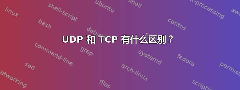 UDP 和 TCP 有什么区别？