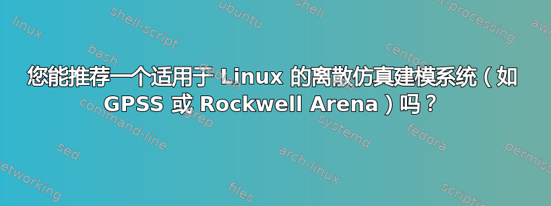 您能推荐一个适用于 Linux 的离散仿真建模系统（如 GPSS 或 Rockwell Arena）吗？