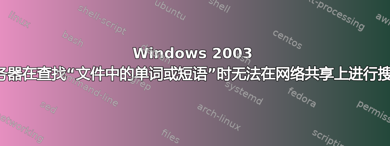 Windows 2003 服务器在查找“文件中的单词或短语”时无法在网络共享上进行搜索