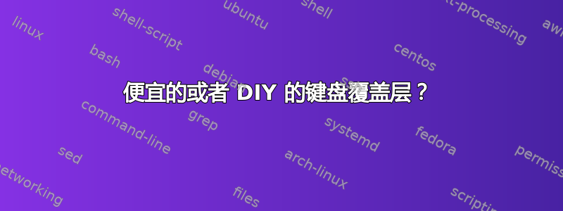 便宜的或者 DIY 的键盘覆盖层？