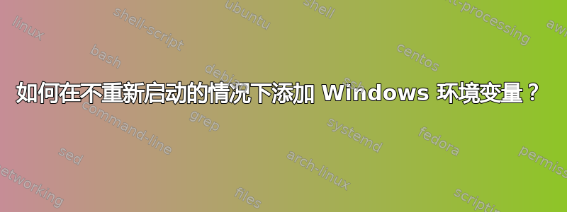 如何在不重新启动的情况下添加 Windows 环境变量？