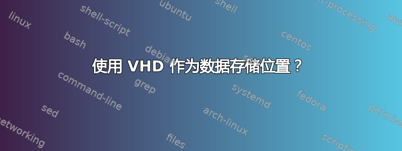 使用 VHD 作为数据存储位置？