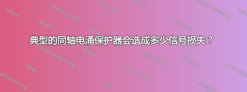 典型的同轴电涌保护器会造成多少信号损失？