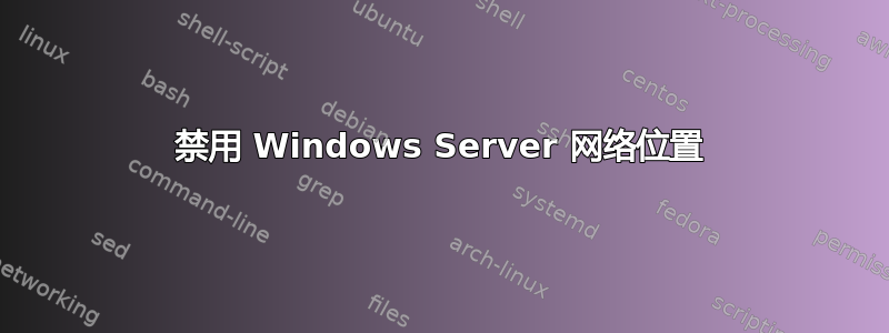 禁用 Windows Server 网络位置