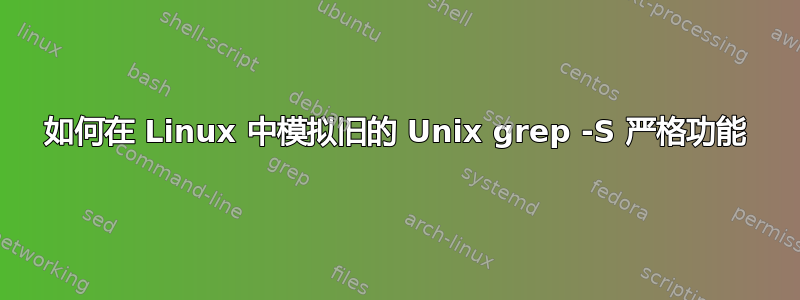 如何在 Linux 中模拟旧的 Unix grep -S 严格功能