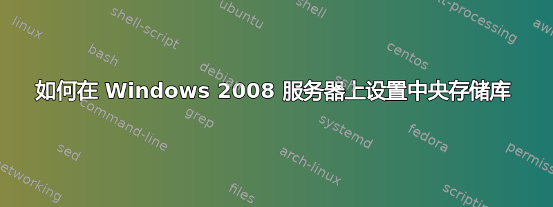 如何在 Windows 2008 服务器上设置中央存储库