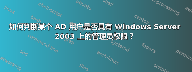 如何判断某个 AD 用户是否具有 Windows Server 2003 上的管理员权限？