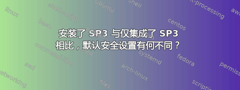 安装了 SP3 与仅集成了 SP3 相比，默认安全设置有何不同？