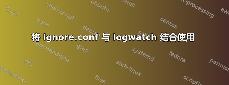 将 ignore.conf 与 logwatch 结合使用