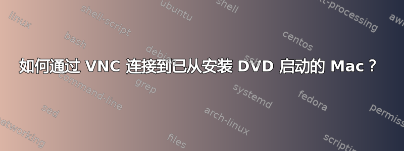 如何通过 VNC 连接到已从安装 DVD 启动的 Mac？