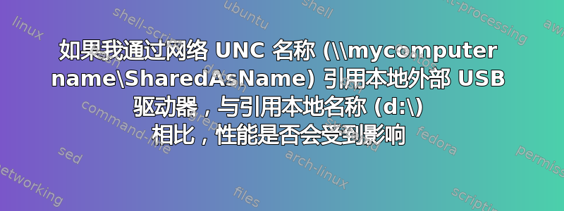 如果我通过网络 UNC 名称 (\\mycomputer name\SharedAsName) 引用本地外部 USB 驱动器，与引用本地名称 (d:\) 相比，性能是否会受到影响