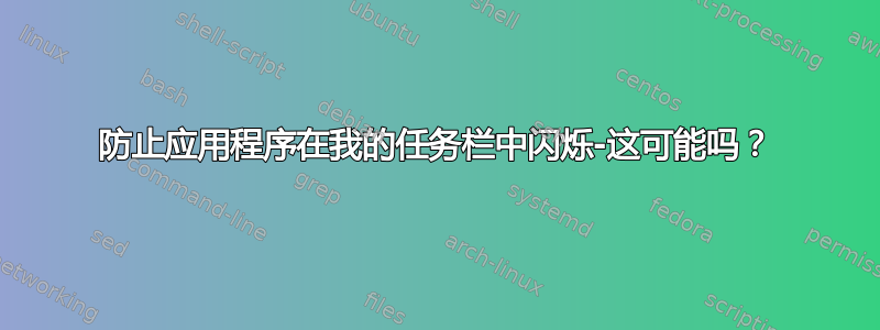 防止应用程序在我的任务栏中闪烁-这可能吗？