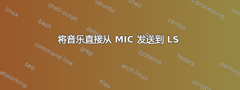 将音乐直接从 MIC 发送到 LS