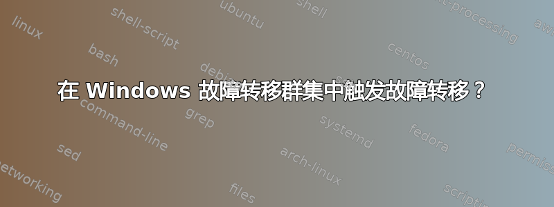 在 Windows 故障转移群集中触发故障转移？