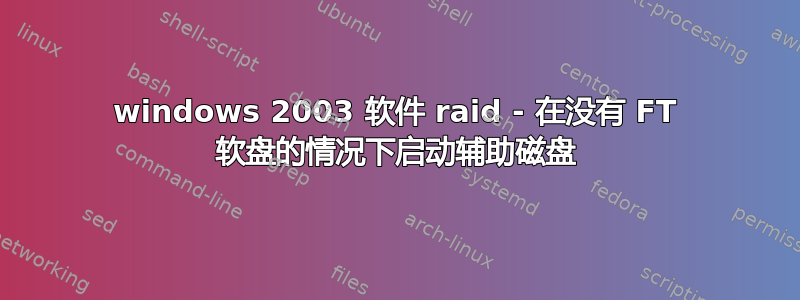 windows 2003 软件 raid - 在没有 FT 软盘的情况下启动辅助磁盘