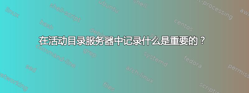 在活动目录服务器中记录什么是重要的？