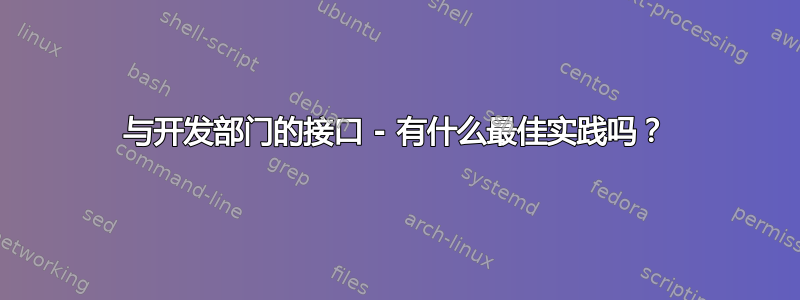 与开发部门的接口 - 有什么最佳实践吗？