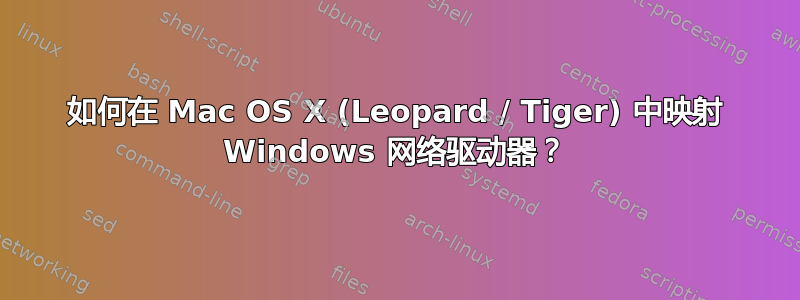 如何在 Mac OS X (Leopard / Tiger) 中映射 Windows 网络驱动器？