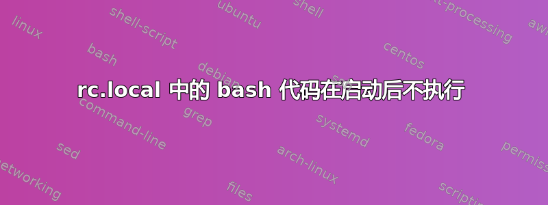 rc.local 中的 bash 代码在启动后不执行