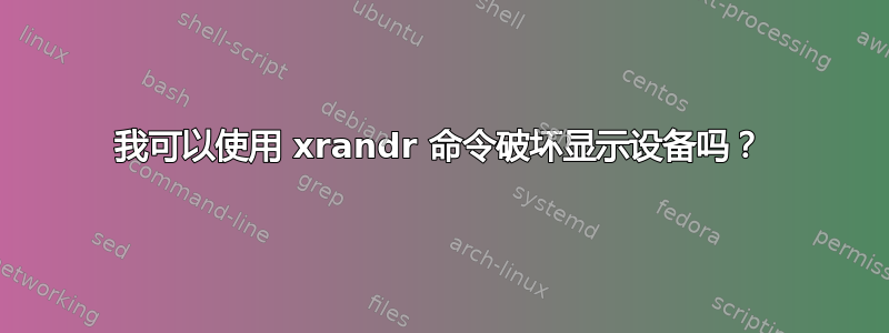 我可以使用 xrandr 命令破坏显示设备吗？