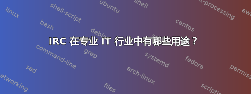 IRC 在专业 IT 行业中有哪些用途？