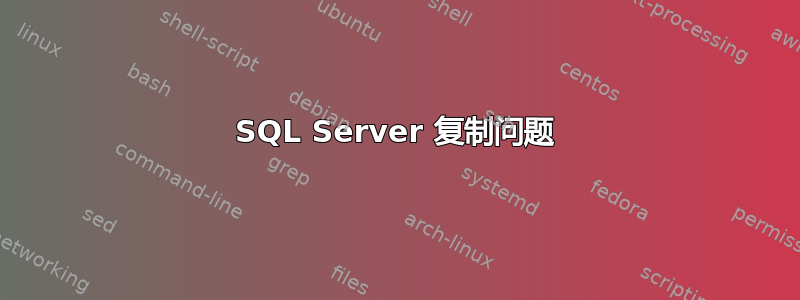 SQL Server 复制问题